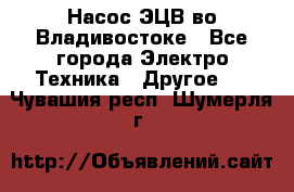 Насос ЭЦВ во Владивостоке - Все города Электро-Техника » Другое   . Чувашия респ.,Шумерля г.